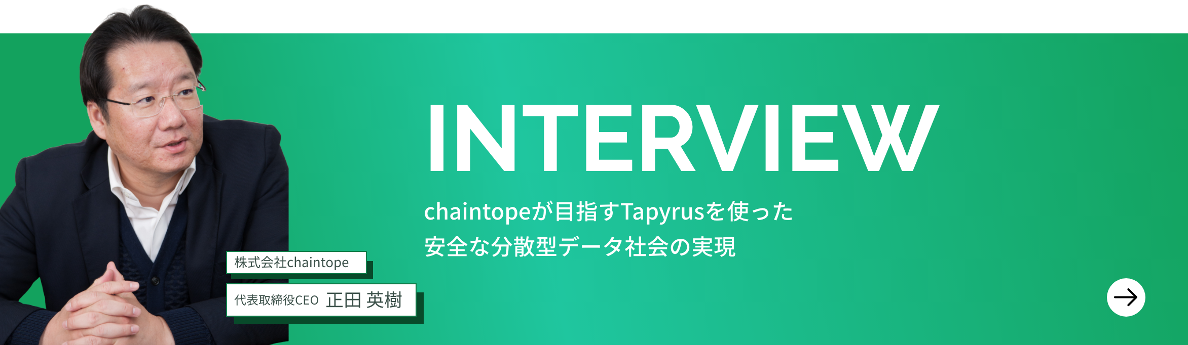 株式会社chaintope 代表取締役CEO 正田 英樹インタビュー「chaintopeが目指すTapyrusを使った安全な分散型データ社会の実現」